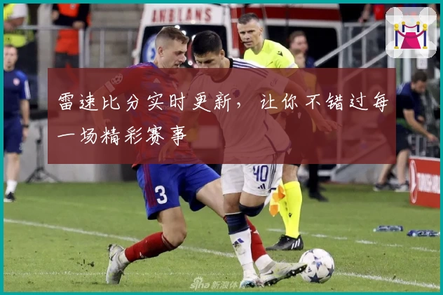 雷速比分实时更新，让你不错过每一场精彩赛事