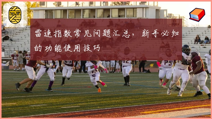 雷速指数常见问题汇总，新手必知的功能使用技巧
