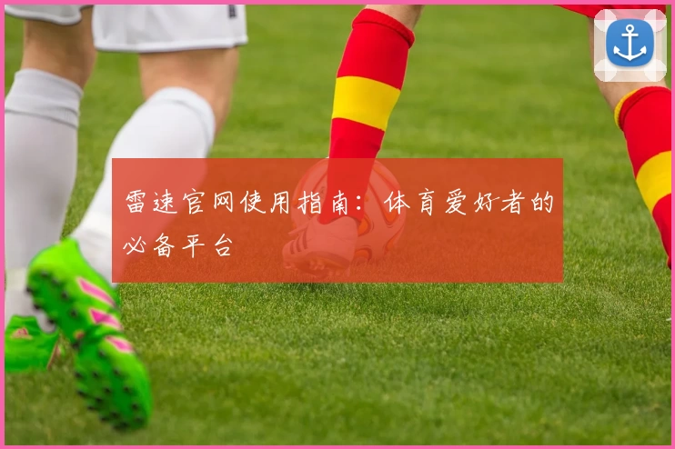 雷速官网使用指南：体育爱好者的必备平台