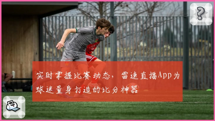 实时掌握比赛动态,雷速直播App为球迷量身打造的比分神器