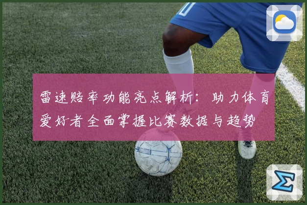 雷速赔率功能亮点解析：助力体育爱好者全面掌握比赛数据与趋势