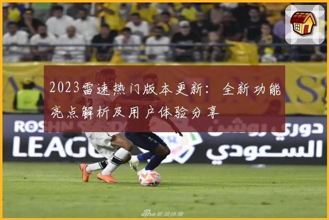 2023雷速热门版本更新：全新功能亮点解析及用户体验分享
