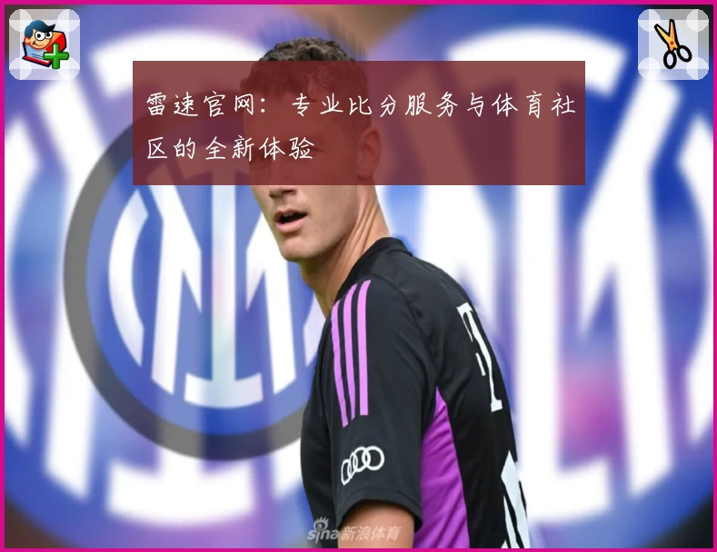 雷速官网：专业比分服务与体育社区的全新体验