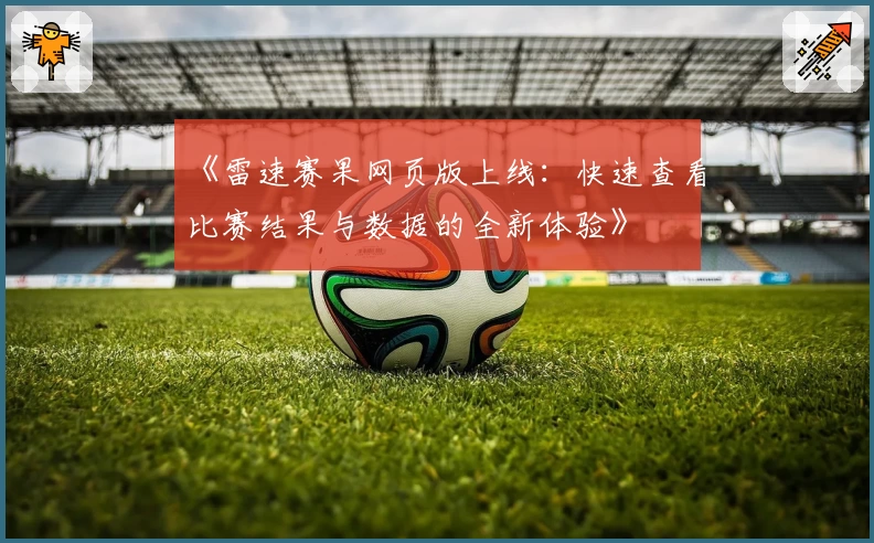 《雷速赛果网页版上线：快速查看比赛结果与数据的全新体验》