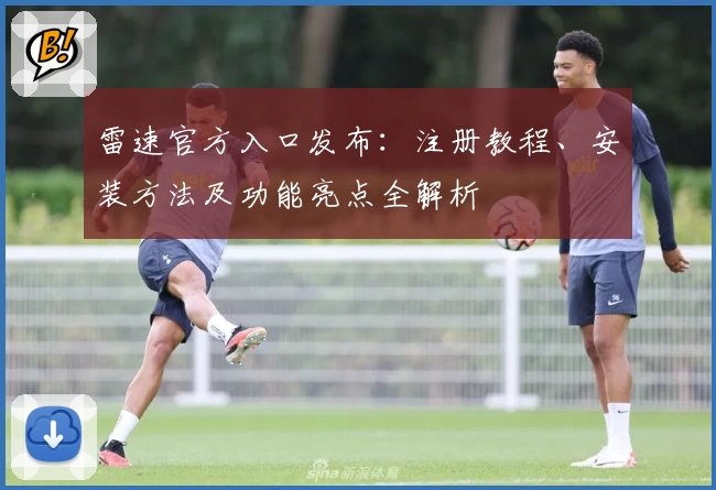 雷速官方入口发布：注册教程、安装方法及功能亮点全解析