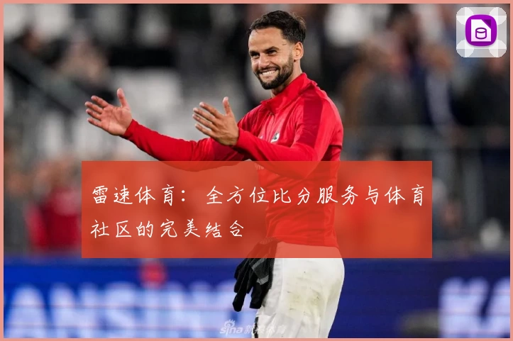 雷速体育：全方位比分服务与体育社区的完美结合