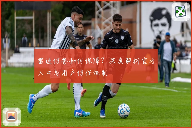 雷速信誉如何保障？深度解析官方入口与用户信任机制