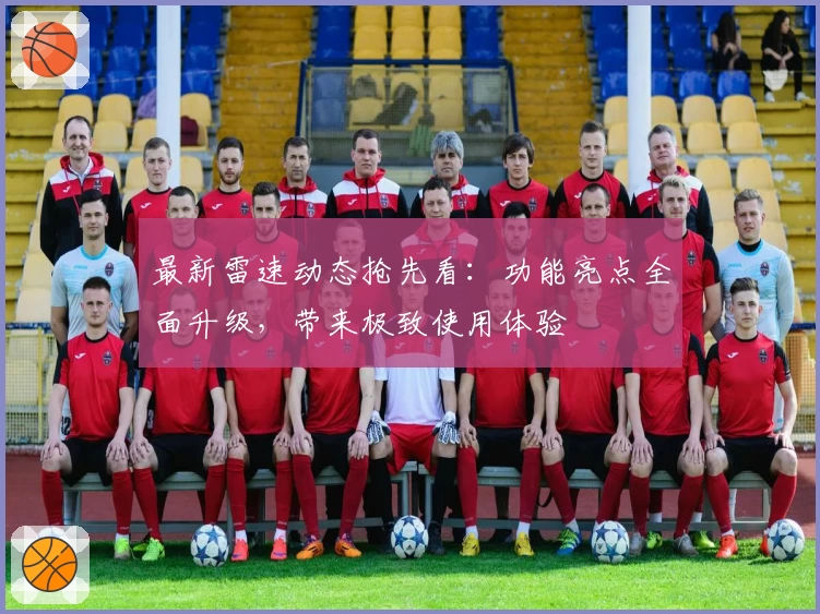 最新雷速动态抢先看：功能亮点全面升级，带来极致使用体验