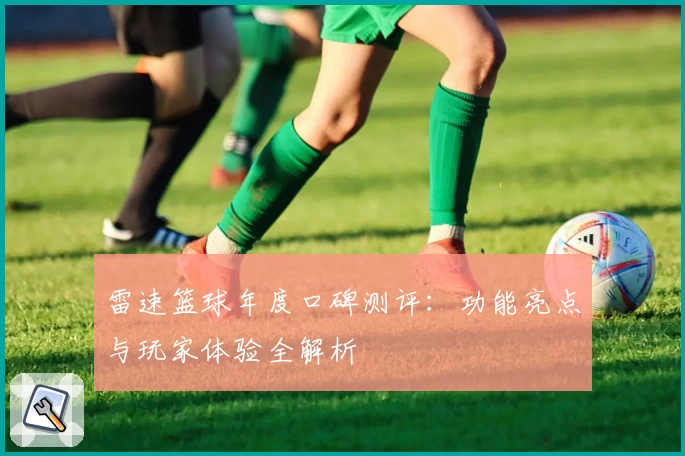 雷速篮球年度口碑测评：功能亮点与玩家体验全解析