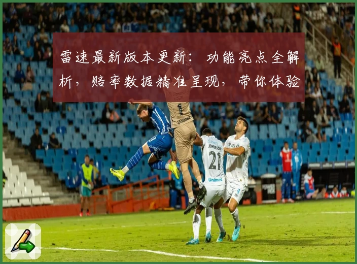 雷速最新版本更新：功能亮点全解析，赔率数据精准呈现，带你体验极速信息服务