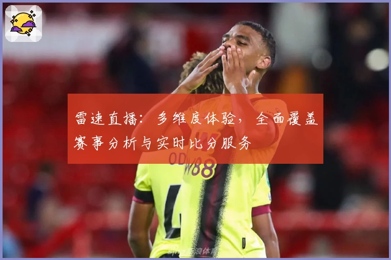 雷速直播：多维度体验，全面覆盖赛事分析与实时比分服务