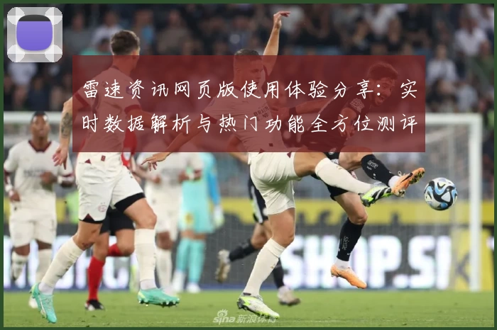 雷速资讯网页版使用体验分享:实时数据解析与热门功能全方位测评