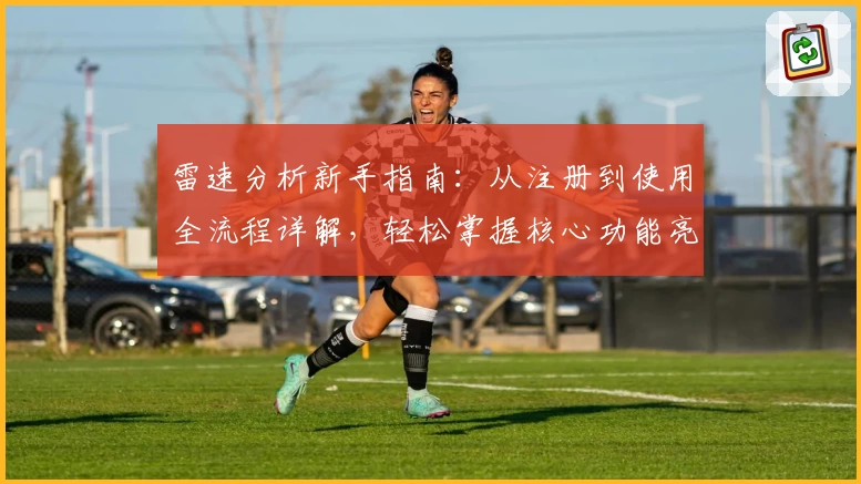 雷速分析新手指南：从注册到使用全流程详解，轻松掌握核心功能亮点