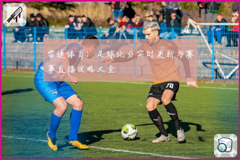 雷速体育：足球比分实时更新与赛事直播攻略大全