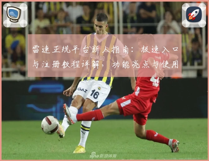 雷速正规平台新人指南:极速入口与注册教程详解,功能亮点与使用体验全面评测