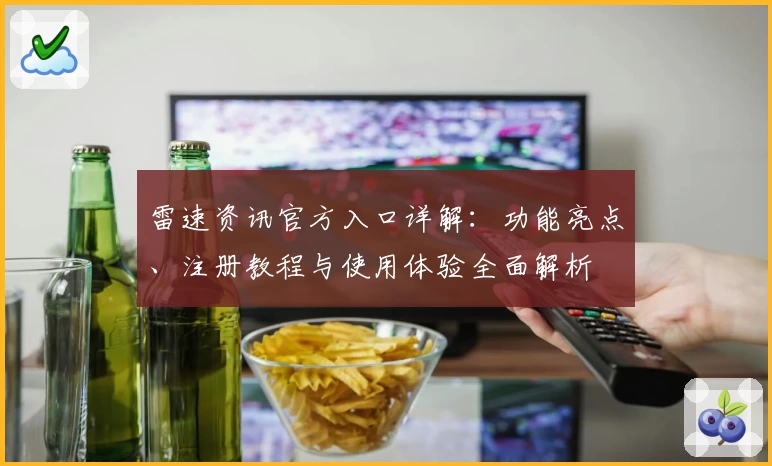 雷速资讯官方入口详解：功能亮点、注册教程与使用体验全面解析
