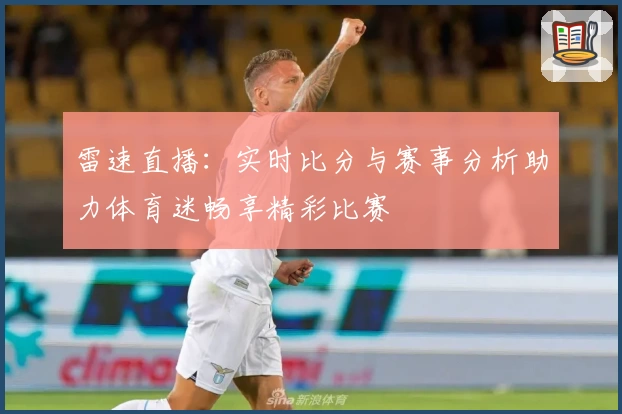 雷速直播：实时比分与赛事分析助力体育迷畅享精彩比赛