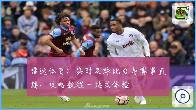 雷速体育:实时足球比分与赛事直播,攻略教程一站式体验