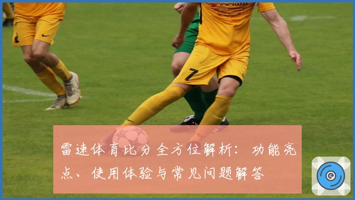 雷速体育比分全方位解析：功能亮点、使用体验与常见问题解答
