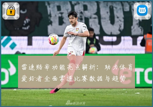 雷速赔率功能亮点解析：助力体育爱好者全面掌握比赛数据与趋势