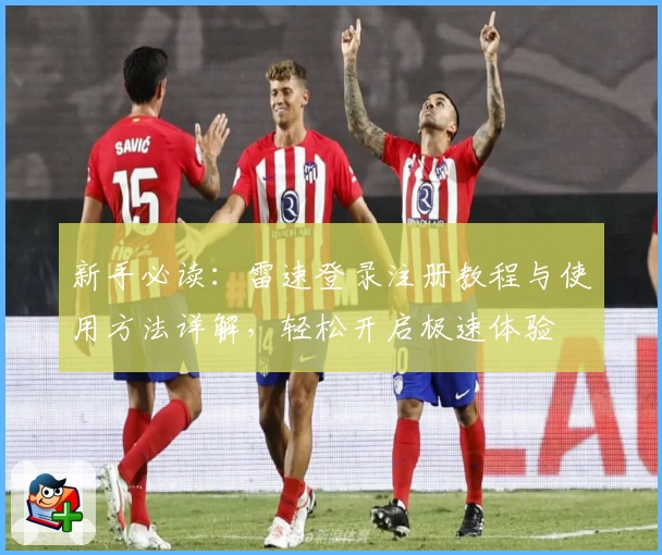新手必读：雷速登录注册教程与使用方法详解，轻松开启极速体验