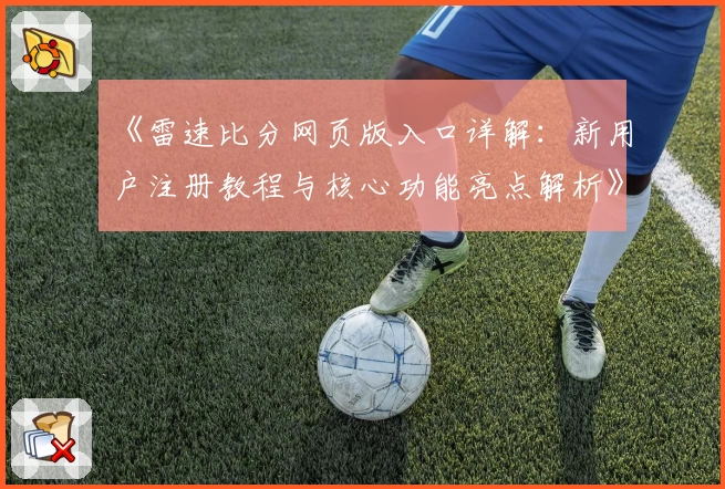 《雷速比分网页版入口详解：新用户注册教程与核心功能亮点解析》