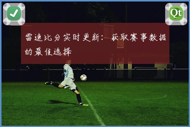 雷速比分实时更新：获取赛事数据的最佳选择