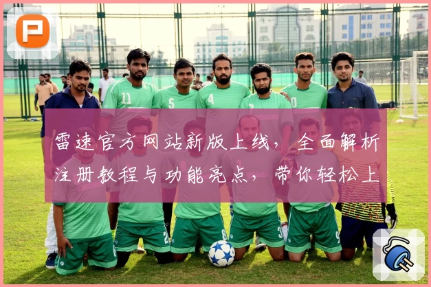 雷速官方网站新版上线，全面解析注册教程与功能亮点，带你轻松上手体验