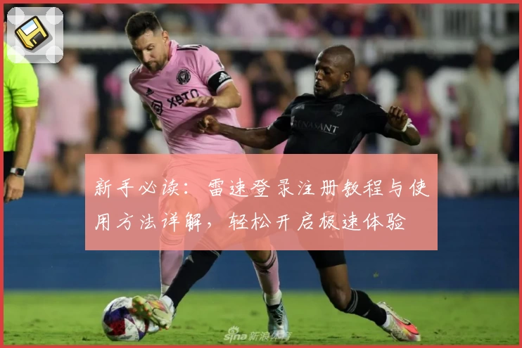 新手必读：雷速登录注册教程与使用方法详解，轻松开启极速体验