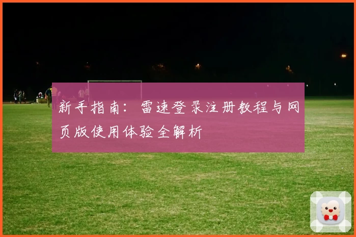 新手指南：雷速登录注册教程与网页版使用体验全解析