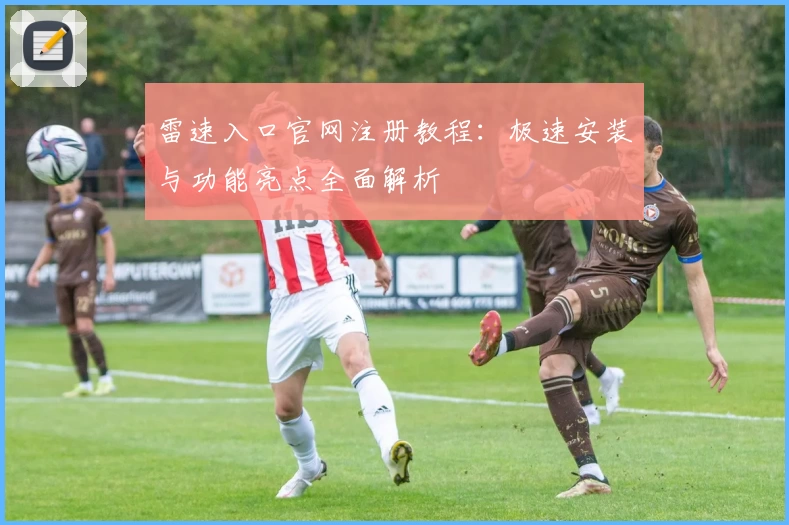 雷速入口官网注册教程：极速安装与功能亮点全面解析