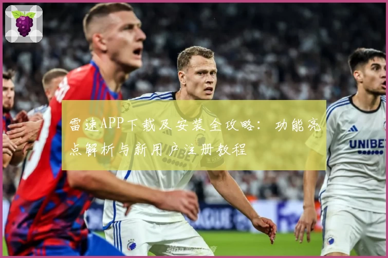 雷速APP下载及安装全攻略：功能亮点解析与新用户注册教程