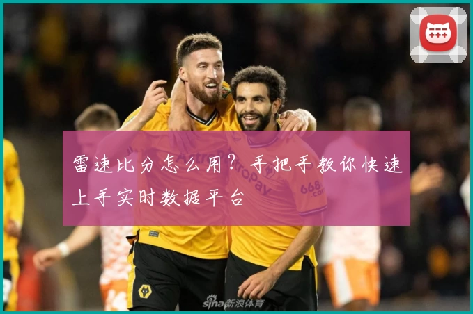雷速比分怎么用？手把手教你快速上手实时数据平台