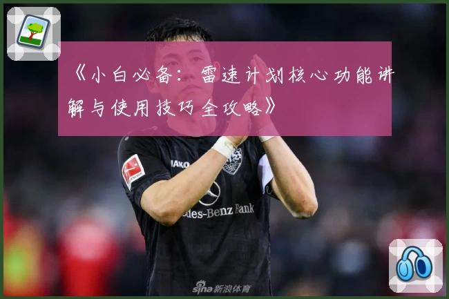 《小白必备：雷速计划核心功能讲解与使用技巧全攻略》