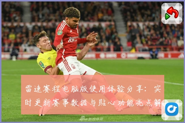 雷速赛程电脑版使用体验分享：实时更新赛事数据与贴心功能亮点解析
