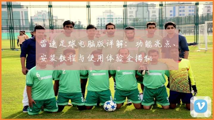 雷速足球电脑版详解：功能亮点、安装教程与使用体验全揭秘