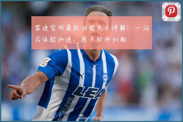 雷速官网最新功能亮点详解:一站式体验加速,用户好评如潮