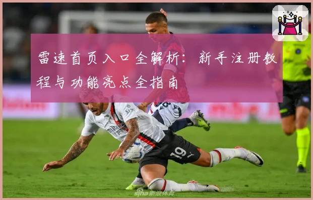 雷速首页入口全解析：新手注册教程与功能亮点全指南