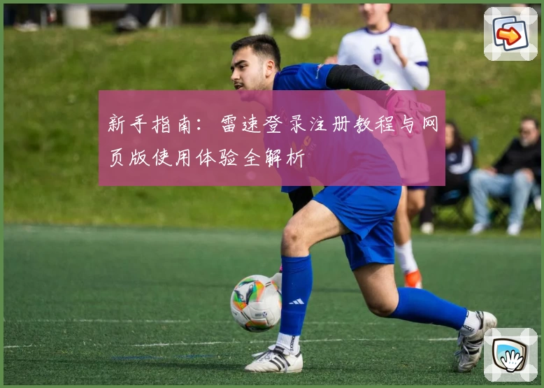 新手指南：雷速登录注册教程与网页版使用体验全解析