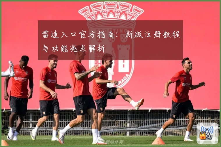 雷速入口官方指南：新版注册教程与功能亮点解析