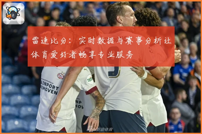 雷速比分:实时数据与赛事分析让体育爱好者畅享专业服务