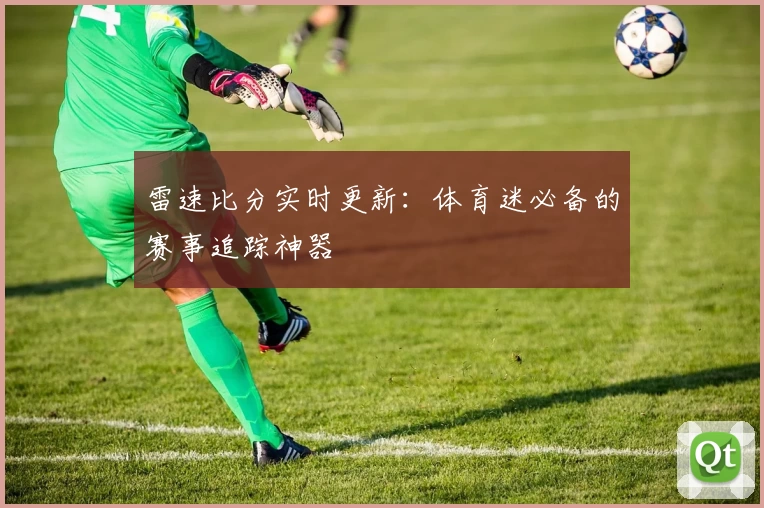 雷速比分实时更新：体育迷必备的赛事追踪神器
