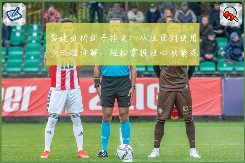 雷速分析新手指南：从注册到使用全流程详解，轻松掌握核心功能亮点