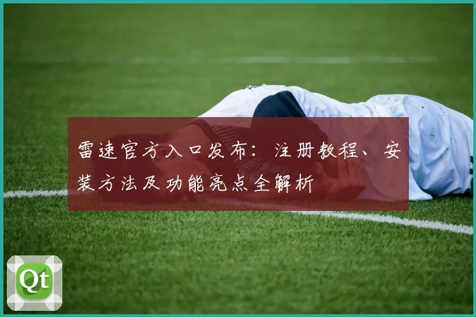 雷速官方入口发布：注册教程、安装方法及功能亮点全解析