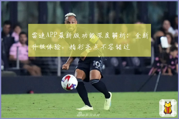 雷速APP最新版功能深度解析：全新升级体验，精彩亮点不容错过