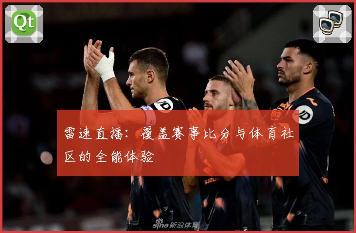 雷速直播：覆盖赛事比分与体育社区的全能体验