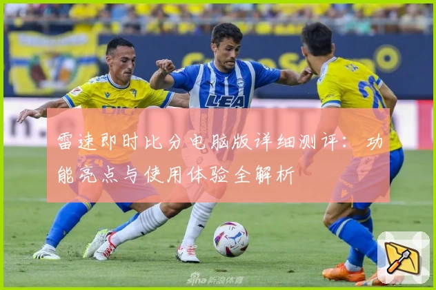 雷速即时比分电脑版详细测评：功能亮点与使用体验全解析