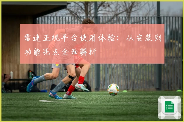 雷速正规平台使用体验：从安装到功能亮点全面解析