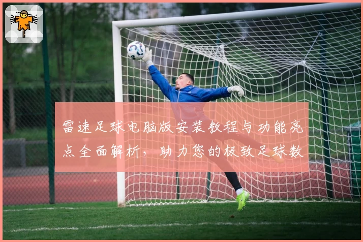 雷速足球电脑版安装教程与功能亮点全面解析，助力您的极致足球数据体验