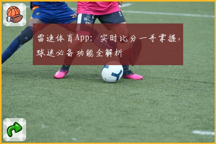 雷速体育App：实时比分一手掌握，球迷必备功能全解析